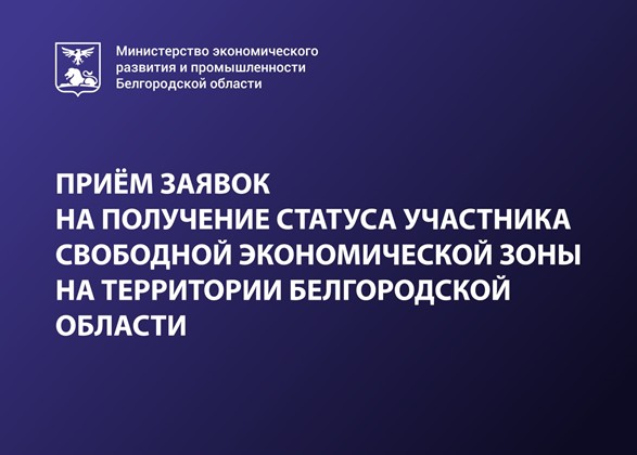 ПРИЁМ ЗАЯВОК НА ПОЛУЧЕНИЕ СТАТУСА УЧАСТНИКА СВОБОДНОЙ ЭКОНОМИЧЕСКОЙ ЗОНЫ НА ТЕРРИТОРИИ БЕЛГОРОДСКОЙ ОБЛАСТИ.